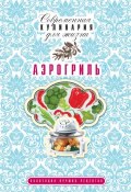 Книга "Аэрогриль. Коллекция лучших рецептов" (Анна Гаврилова, 2013)