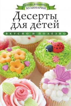 Книга "Десерты для детей. Вкусно и полезно" {Азбука домашней кулинарии} – Ксения Любомирова, 2013