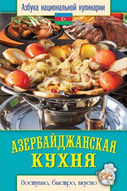 Книга "Азербайджанская кухня. Доступно, быстро, вкусно" {Азбука национальной кулинарии} – Светлана Семенова, 2013