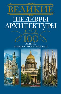 Книга "Великие шедевры архитектуры. 100 зданий, которые восхитили мир" – , 2014