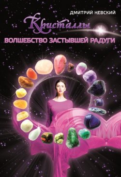 Книга "Кристаллы. Волшебство застывшей радуги" – Дмитрий Невский, 2014