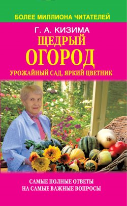 Книга "Щедрый огород, урожайный сад, яркий цветник: самые полные ответы на самые важные вопросы" – Галина Кизима, 2011