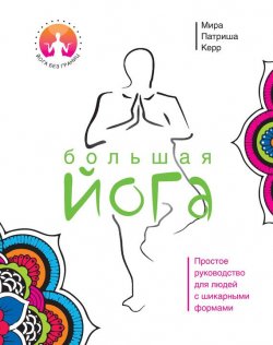 Книга "Большая йога. Простое руководство для людей с шикарными формами" {Йога без границ} – Мира Патриша Керр, 2010