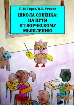 Книга "Школа Совёнка: на пути к творческому мышлению" – П. М. Горев, 2011