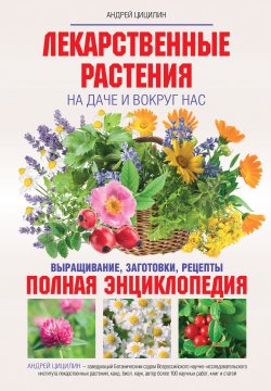 Книга "Лекарственные растения на даче и вокруг нас. Полная энциклопедия" – Андрей Цицилин, 2012