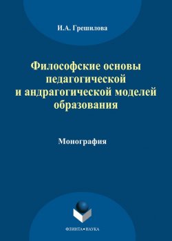 Книга "Философские основы педагогической и андрагогической моделей образования" – И. А. Грешилова, 2014