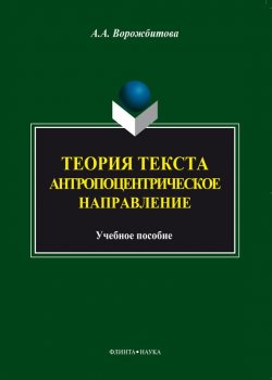 Книга "Теория текста. Антропоцентрическое направление" – А. А. Ворожбитова, 2014