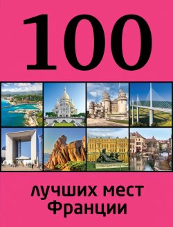 Книга "100 лучших мест Франции" {100 лучших} – Евгения Ливеровская, 2014