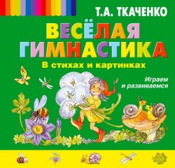 Книга "Веселая гимнастика в стихах и картинках. Играем и развиваемся" – Т. А. Ткаченко, 2014
