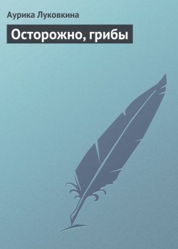 Книга "Осторожно, грибы" – Аурика Луковкина, 2013