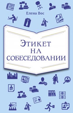 Книга "Этикет на собеседовании" – Елена Вос, 2013