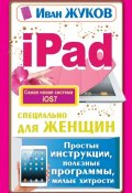 iPad специально для женщин. Простые инструкции, полезные программы, милые хитрости (Иван Жуков, 2014)
