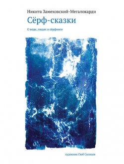 Книга "Сёрф-сказки. О воде, людях и сёрфинге" – Никита Замеховский-Мегалокарди, 2014
