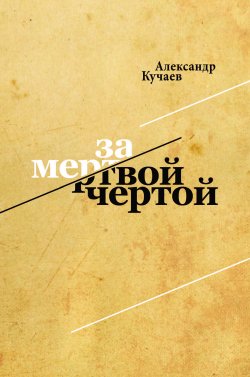 Книга "За мертвой чертой" – Александр Кучаев, 2014