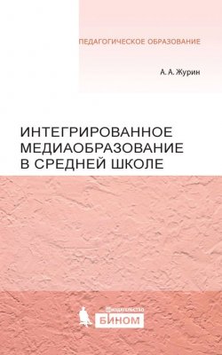 Книга "Интегрированное медиаобразование в средней школе" {Педагогическое образование (Бином)} – А. А. Журин, 2015