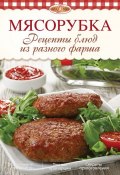 Мясорубка. Рецепты блюд из разного фарша (И. А. Михайлова, 2014)