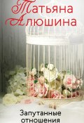 Книга "Запутанные отношения" (Татьяна Алюшина, 2014)