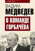 Книга "В команде Горбачева" (Вадим Медведев, 2016)