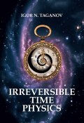 Irreversible Time Physics (Igor Taganov, 2013)