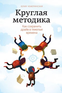 Книга "Круглая методика. Как сохранить драйв в тяжелые времена" – Юлия Чемеринская, 2014