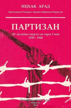 Книга "Партизан. От долины смерти до горы Сион. 1939–1948" – Ицхак Арад