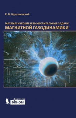 Книга "Математические и вычислительные задачи магнитной газодинамики" {Математическое моделирование} – К. В. Брушлинский, 2012