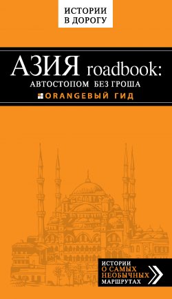 Книга "Азия roadbook: Автостопом без гроша" {Оранжевый гид. Истории в дорогу} – Егор Путилов, 2014