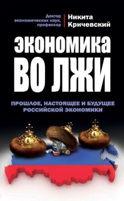 Книга "Экономика во лжи. Прошлое, настоящее и будущее российской экономики" – Никита Кричевский, 2014