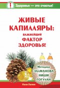 Живые капилляры: Важнейший фактор здоровья! Методики Залманова, Ниши, Гогулан (Иван Лапин, 2014)