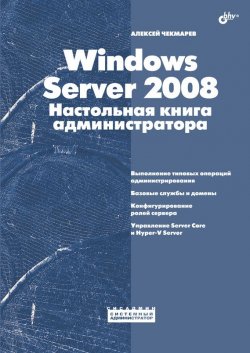 Книга "Windows Server 2008. Настольная книга администратора" {Системный администратор} – Алексей Чекмарев, 2009