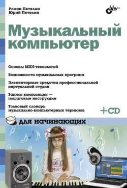 Книга "Музыкальный компьютер для начинающих" {Для начинающих (BHV)} – Роман Петелин, 2011