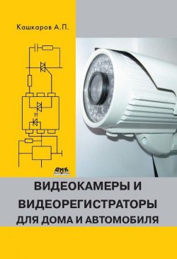 Книга "Видеокамеры и видеорегистраторы для дома и автомобиля" – Андрей Кашкаров, 2014