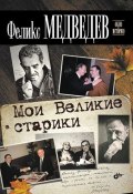 Мои Великие старики (Феликс Медведев, 2012)