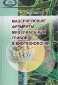 Мацерирующие ферменты мицелиальных грибов в биотехнологии (Р. М. Михайлова, 2007)