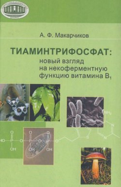 Книга "Тиаминтрифосфат. Новый взгляд на некоферментную функцию витамина В1" – А. Ф. Макарчиков, 2008