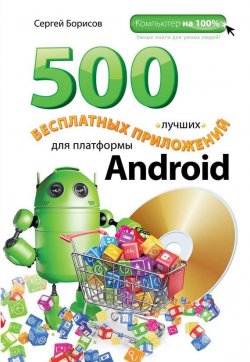 Книга "500 лучших бесплатных приложений для платформы Android" {Компьютер на 100%} – С. А. Борисова, 2014