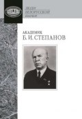 Академик Б. И. Степанов. Воспоминания учеников и современников, избранные статьи (, 2013)