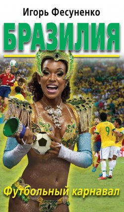 Книга "Бразилия. Футбольный карнавал" – Игорь Фесуненко, 2014