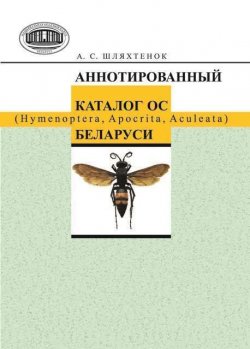 Книга "Аннотированный каталог ос (Hymenoptera, Apocrita, Aculeata) Беларуси" – А. С. Шляхтенок, 2013