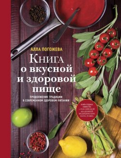 Книга "Книга о вкусной и здоровой пище" {Кулинария. Авторская кухня} – Алла Погожева, 2014