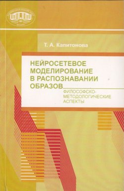 Книга "Нейросетевое моделирование в распознавании образов. Философско-методические аспекты" – Т. А. Капитонова, 2009