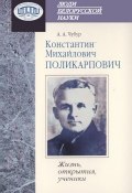 Книга "Константин Михайлович Поликарпович. Жизнь, открытия, ученики" (А. А. Чубур, 2009)
