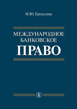 Книга "Международное банковское право" – Наталия Ерпылева, 2012