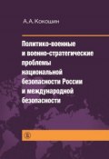 Политико-военные и военно-стратегические проблемы национальной безопасности России и международной безопасности (Андрей Кокошкин, 2013)