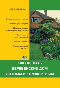 Книга "Как сделать деревенский дом уютным и комфортным" – Андрей Кашкаров, 2013