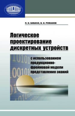 Книга "Логическое проектирование дискретных устройств с использованием продукционно-фреймовой модели представления знаний" – П. Н. Бибило, 2011