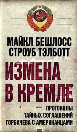 Книга "Измена в Кремле. Протоколы тайных соглашений Горбачева c американцами" – Строуб Тэлботт, Майкл Бешлосс, 2012