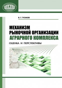 Книга "Механизм рыночной организации аграрного комплекса. Оценка и перспективы" – В. Г. Гусаков, 2011