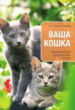Книга "Ваша кошка. Практическое руководство по уходу" – Анастасия Красичкова, 2014