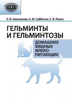 Книга "Гельминты и гельминтозы домашних хищных млекопитающих" – Е. И. Анисимова, 2013